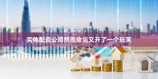 实体配资公司然而命运又开了一个玩笑