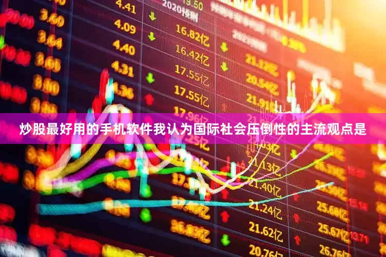 炒股最好用的手机软件我认为国际社会压倒性的主流观点是