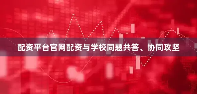 配资平台官网配资与学校同题共答、协同攻坚