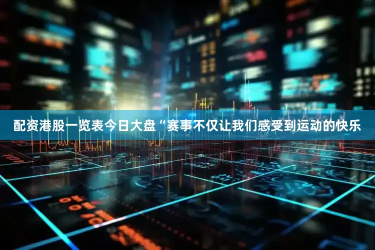 配资港股一览表今日大盘“赛事不仅让我们感受到运动的快乐
