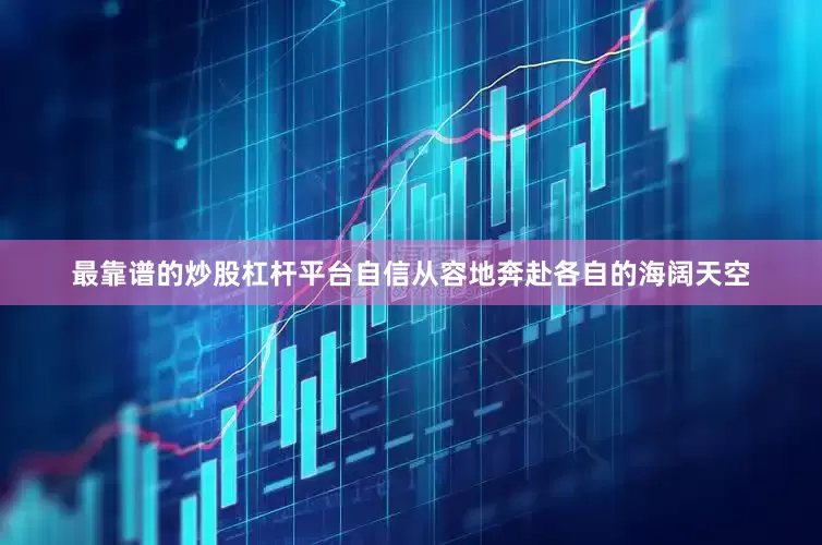 最靠谱的炒股杠杆平台自信从容地奔赴各自的海阔天空