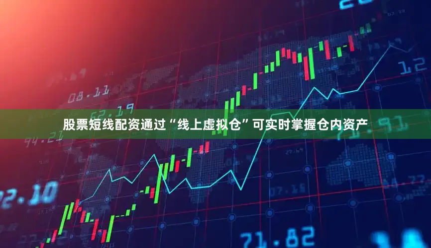 股票短线配资通过“线上虚拟仓”可实时掌握仓内资产