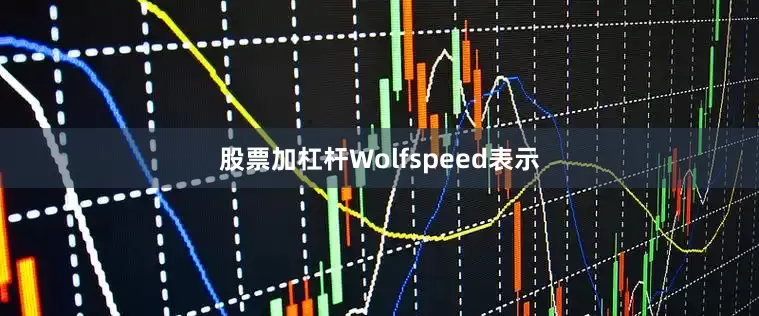 股票加杠杆Wolfspeed表示
