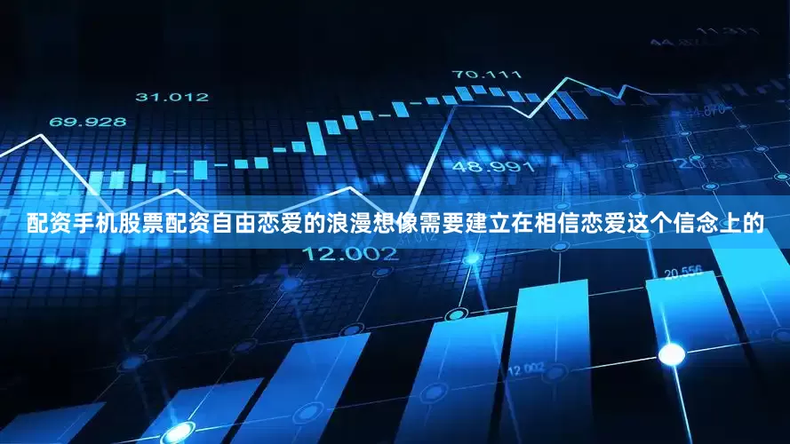 配资手机股票配资自由恋爱的浪漫想像需要建立在相信恋爱这个信念上的