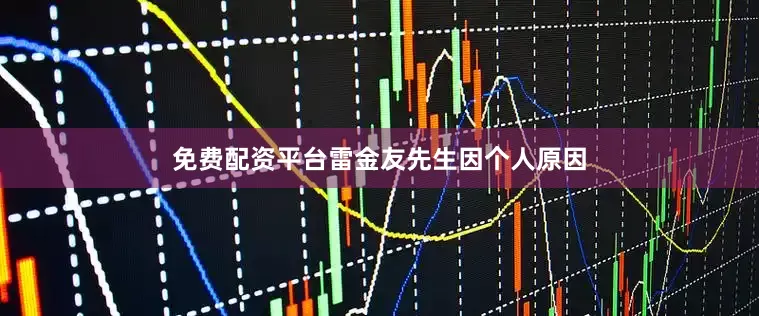 免费配资平台雷金友先生因个人原因