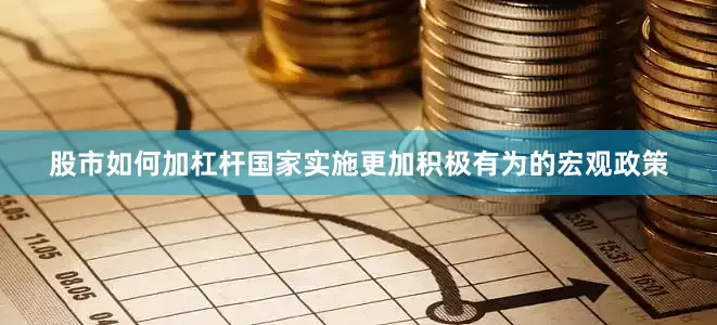 股市如何加杠杆国家实施更加积极有为的宏观政策