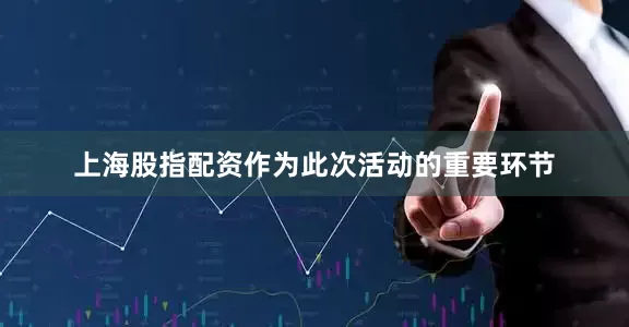 上海股指配资　　作为此次活动的重要环节
