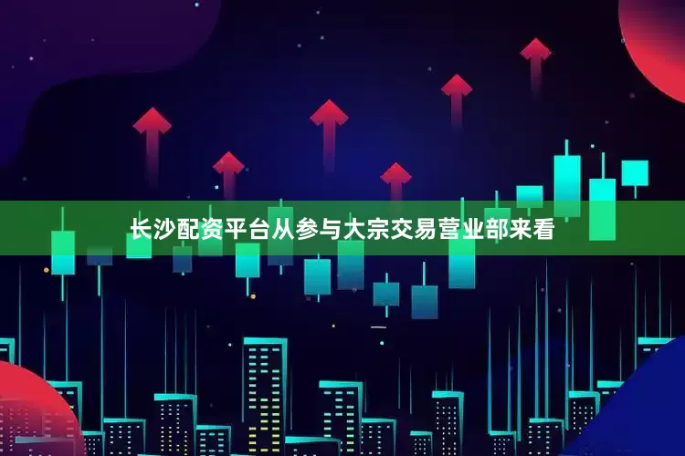 长沙配资平台从参与大宗交易营业部来看