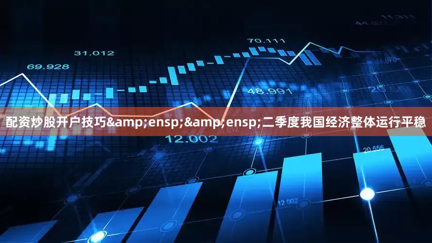 配资炒股开户技巧  二季度我国经济整体运行平稳