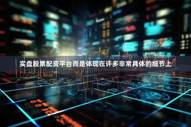 实盘股票配资平台而是体现在许多非常具体的细节上