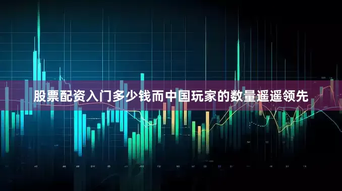 股票配资入门多少钱而中国玩家的数量遥遥领先