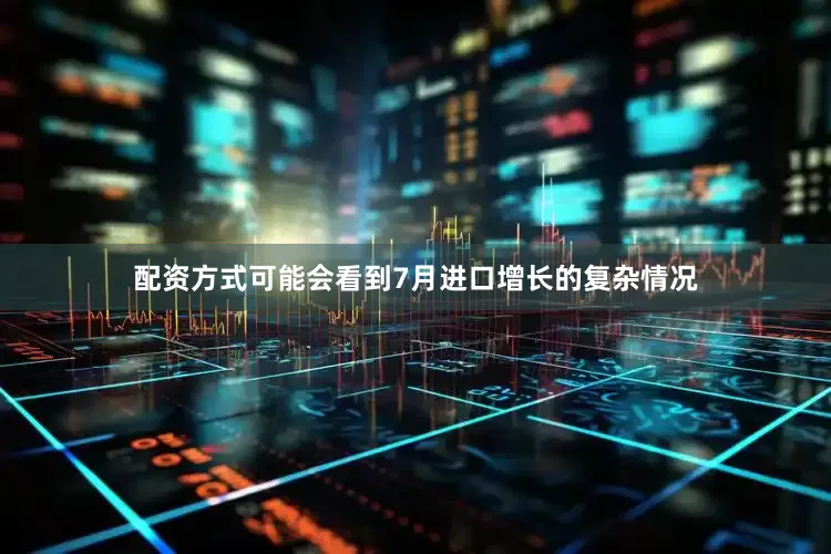 配资方式可能会看到7月进口增长的复杂情况