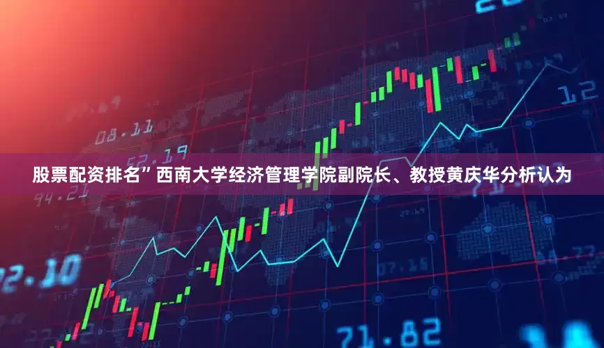 股票配资排名”西南大学经济管理学院副院长、教授黄庆华分析认为