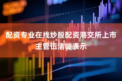 配资专业在线炒股配资港交所上市主管伍洁镟表示