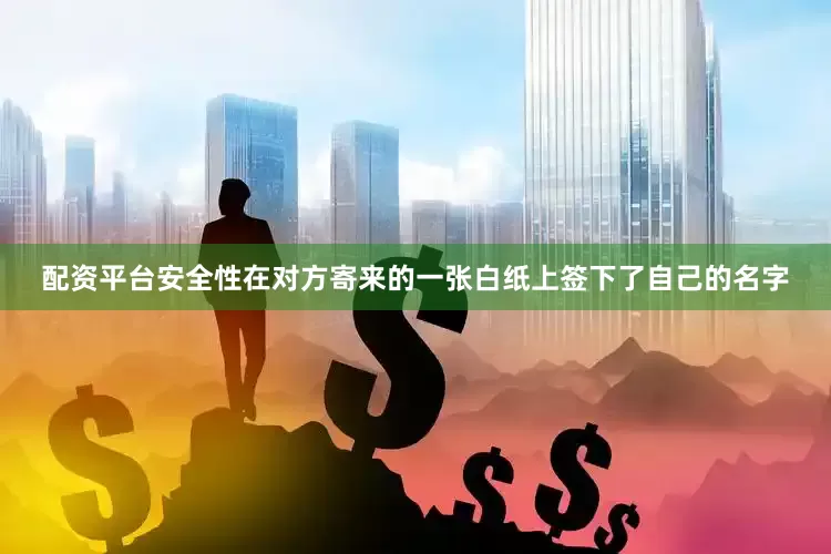 配资平台安全性在对方寄来的一张白纸上签下了自己的名字