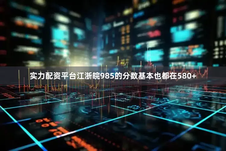 实力配资平台江浙皖985的分数基本也都在580+