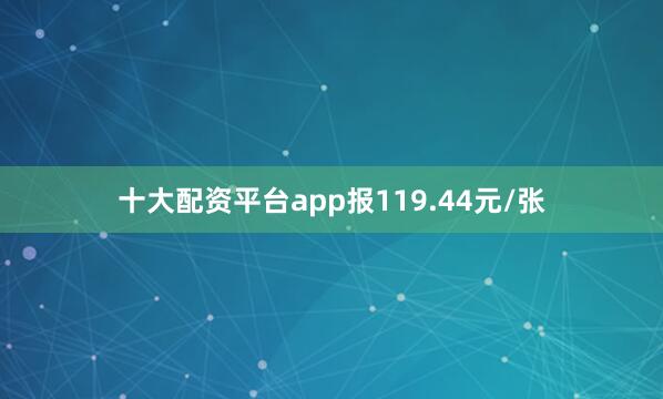 十大配资平台app报119.44元/张