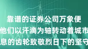 靠谱的证券公司万象便井然有序他们以汗滴为轴转动着城市日夜不息的齿轮致敬烈日下的坚守者为他们一键降温↓↓↓湖北日报融媒体中心出品来源：健康中国、公共气象服务中心等主创：陈诗璠美工：刘依 李文熙 赵培喻技术：赵捷审核：张磊 吴文娟责任编辑：陈诗璠
