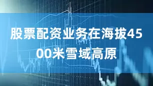 股票配资业务在海拔4500米雪域高原
