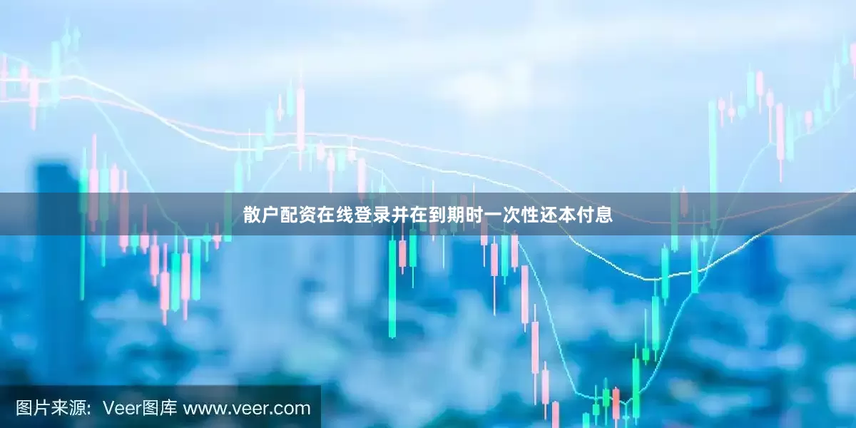 散户配资在线登录并在到期时一次性还本付息