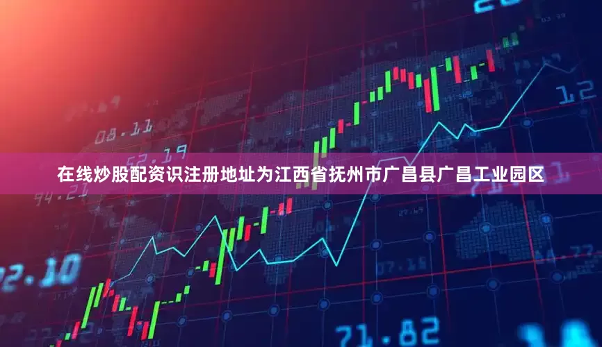 在线炒股配资识注册地址为江西省抚州市广昌县广昌工业园区