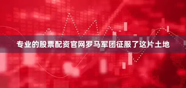 专业的股票配资官网罗马军团征服了这片土地