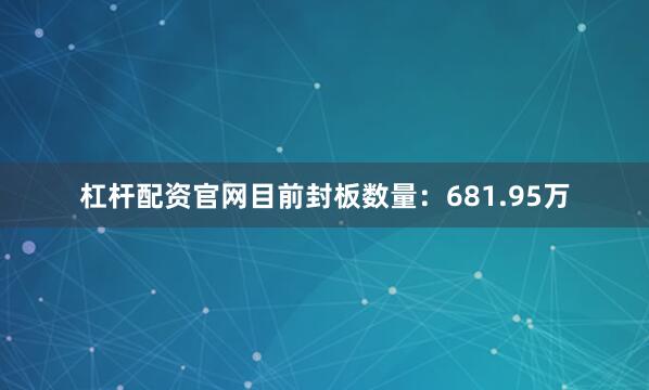 杠杆配资官网目前封板数量：681.95万