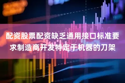 配资股票配资缺乏通用接口标准要求制造商开发特定于机器的刀架