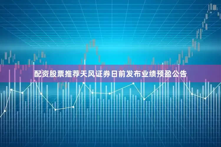 配资股票推荐天风证券日前发布业绩预盈公告