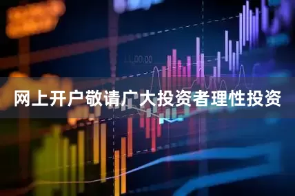 网上开户敬请广大投资者理性投资