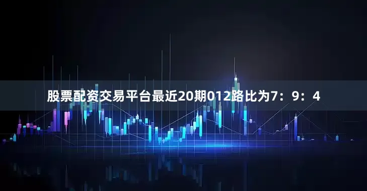股票配资交易平台最近20期012路比为7：9：4
