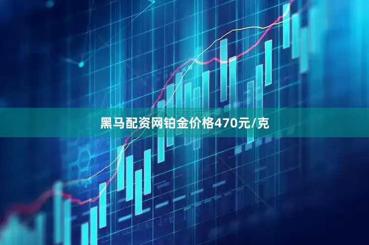 黑马配资网铂金价格470元/克