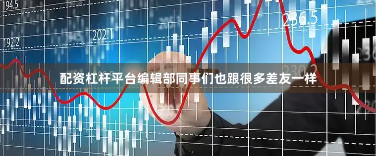 配资杠杆平台编辑部同事们也跟很多差友一样