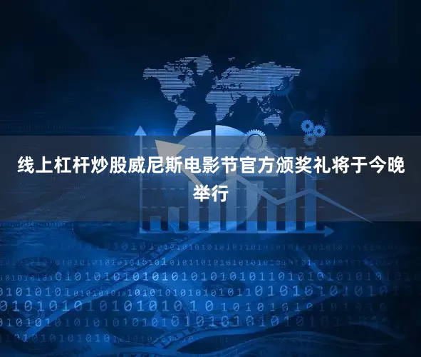 线上杠杆炒股威尼斯电影节官方颁奖礼将于今晚举行