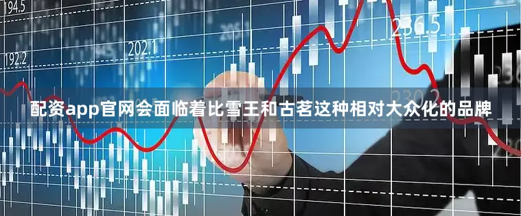 配资app官网会面临着比雪王和古茗这种相对大众化的品牌