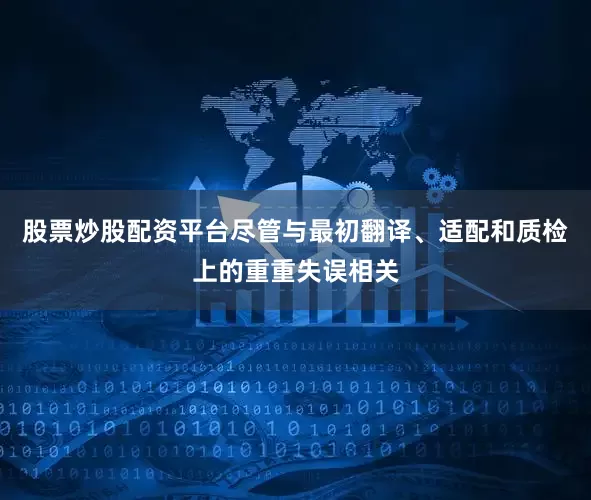 股票炒股配资平台尽管与最初翻译、适配和质检上的重重失误相关