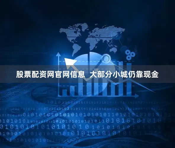股票配资网官网信息  大部分小城仍靠现金