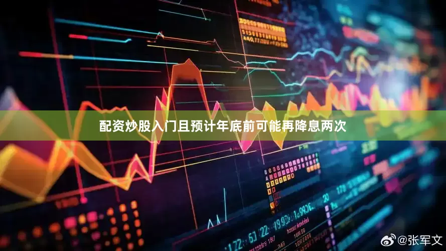 配资炒股入门且预计年底前可能再降息两次