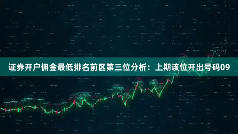 证券开户佣金最低排名　　前区第三位分析：上期该位开出号码09