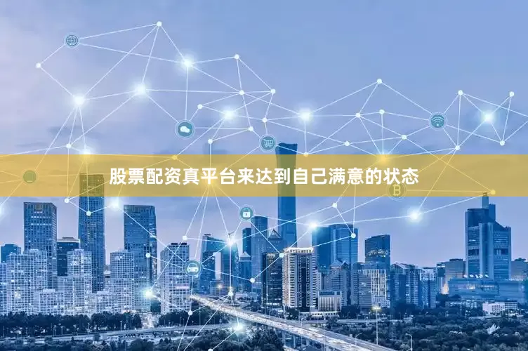 股票配资真平台来达到自己满意的状态