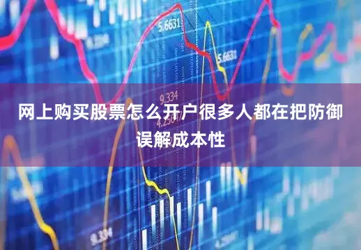 网上购买股票怎么开户很多人都在把防御误解成本性