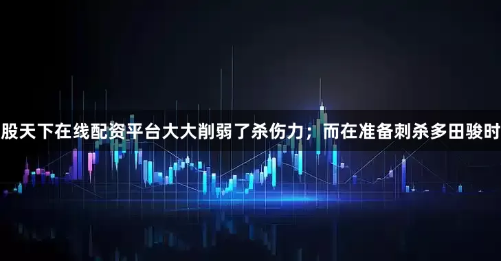 股天下在线配资平台大大削弱了杀伤力；而在准备刺杀多田骏时