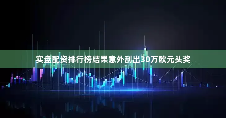 实盘配资排行榜结果意外刮出30万欧元头奖