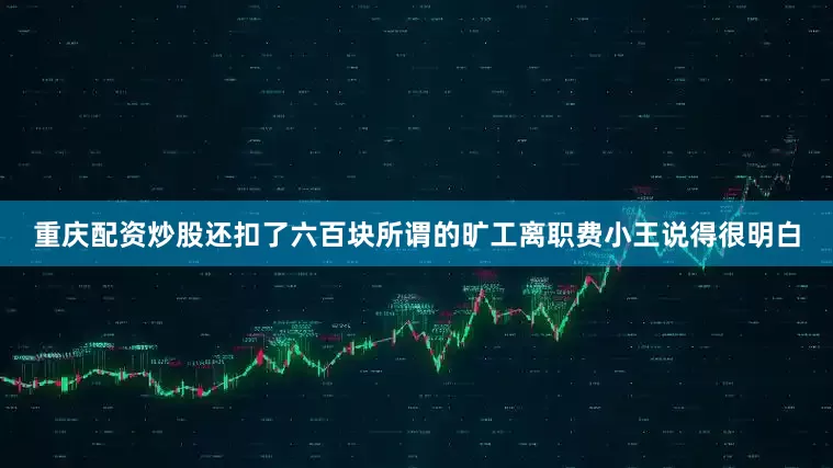 重庆配资炒股还扣了六百块所谓的旷工离职费小王说得很明白