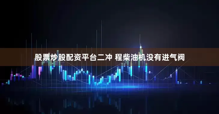 股票炒股配资平台二冲 程柴油机没有进气阀