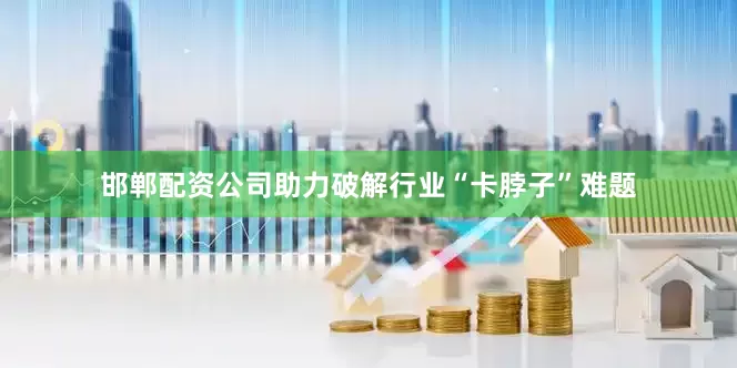 邯郸配资公司助力破解行业“卡脖子”难题